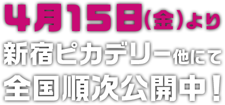 4月15日(金)より新宿ピカデリー他にて全国順次公開中!