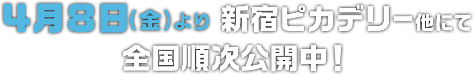 4月8日（金）より新宿ピカデリー他にて全国公開中！