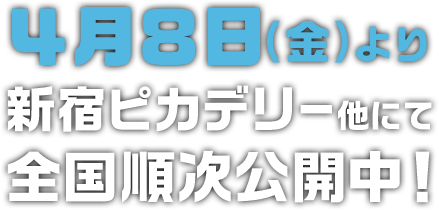 4月8日（金）より新宿ピカデリー他にて全国順次公開中！
